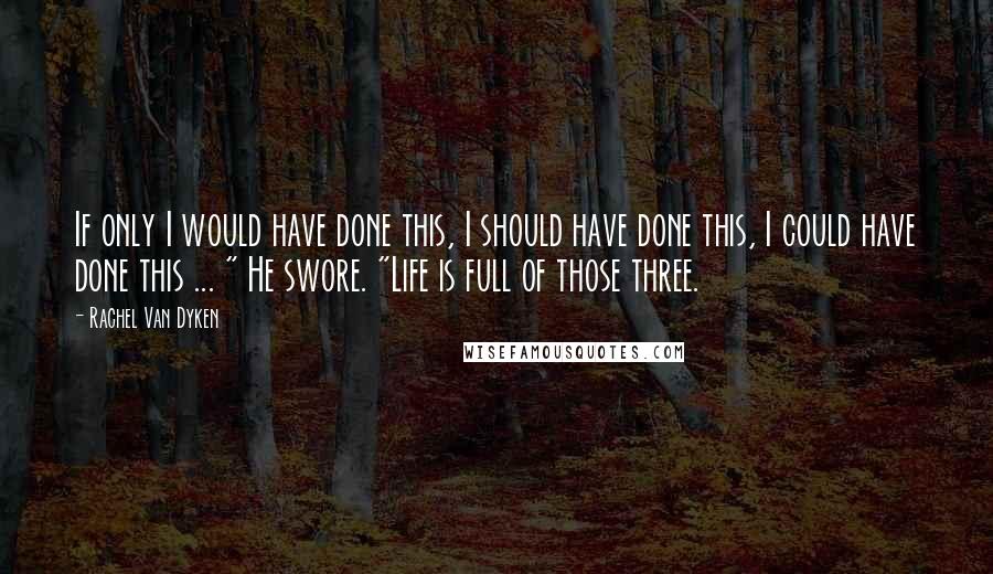 Rachel Van Dyken Quotes: If only I would have done this, I should have done this, I could have done this ... " He swore. "Life is full of those three.