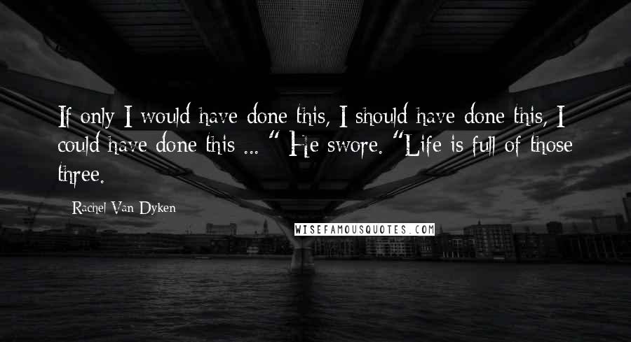 Rachel Van Dyken Quotes: If only I would have done this, I should have done this, I could have done this ... " He swore. "Life is full of those three.