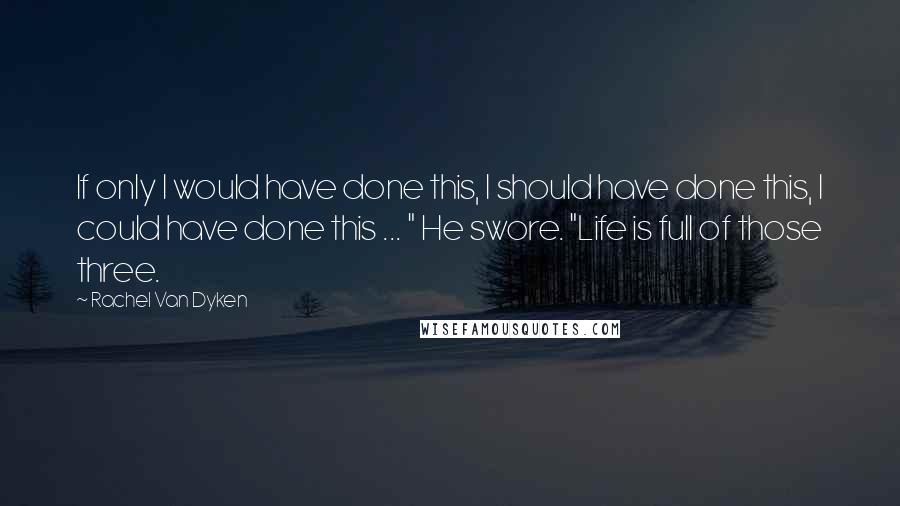 Rachel Van Dyken Quotes: If only I would have done this, I should have done this, I could have done this ... " He swore. "Life is full of those three.