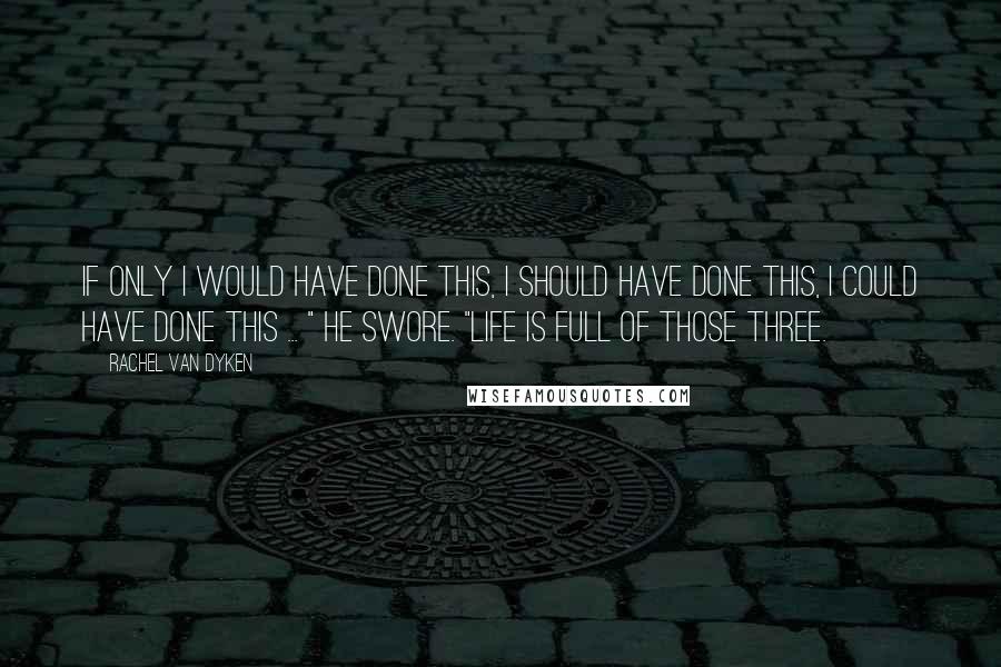 Rachel Van Dyken Quotes: If only I would have done this, I should have done this, I could have done this ... " He swore. "Life is full of those three.