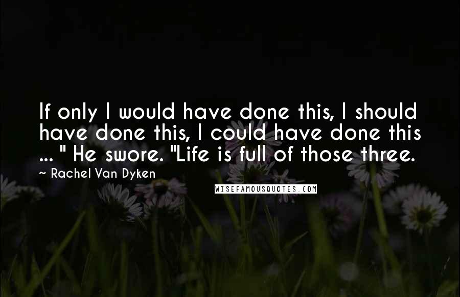 Rachel Van Dyken Quotes: If only I would have done this, I should have done this, I could have done this ... " He swore. "Life is full of those three.