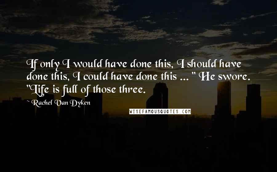 Rachel Van Dyken Quotes: If only I would have done this, I should have done this, I could have done this ... " He swore. "Life is full of those three.