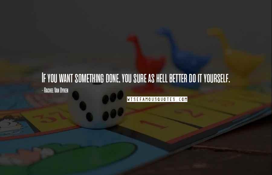 Rachel Van Dyken Quotes: If you want something done, you sure as hell better do it yourself.