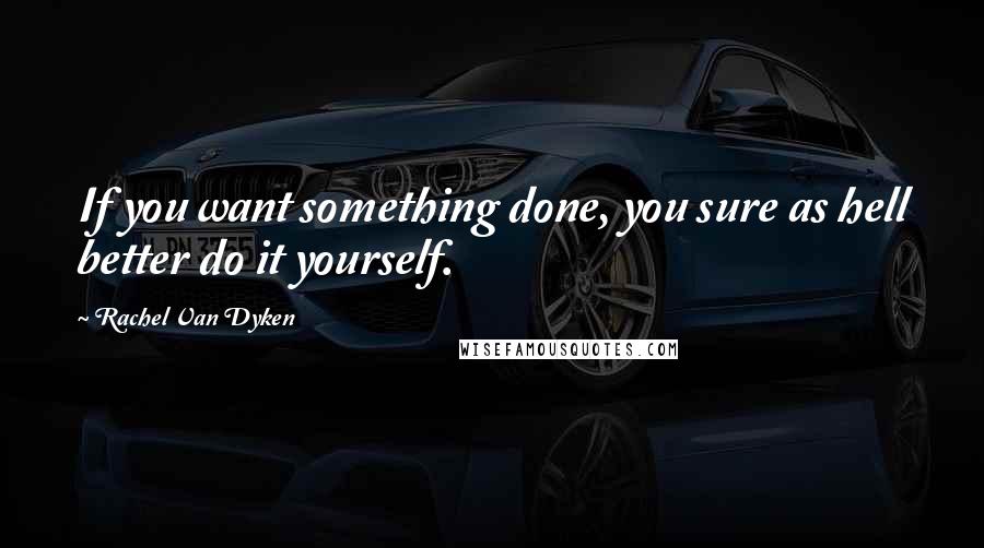 Rachel Van Dyken Quotes: If you want something done, you sure as hell better do it yourself.