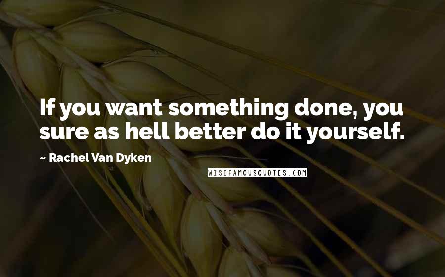 Rachel Van Dyken Quotes: If you want something done, you sure as hell better do it yourself.