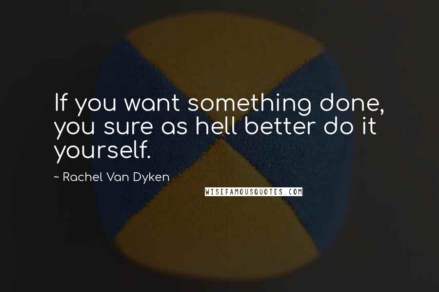 Rachel Van Dyken Quotes: If you want something done, you sure as hell better do it yourself.