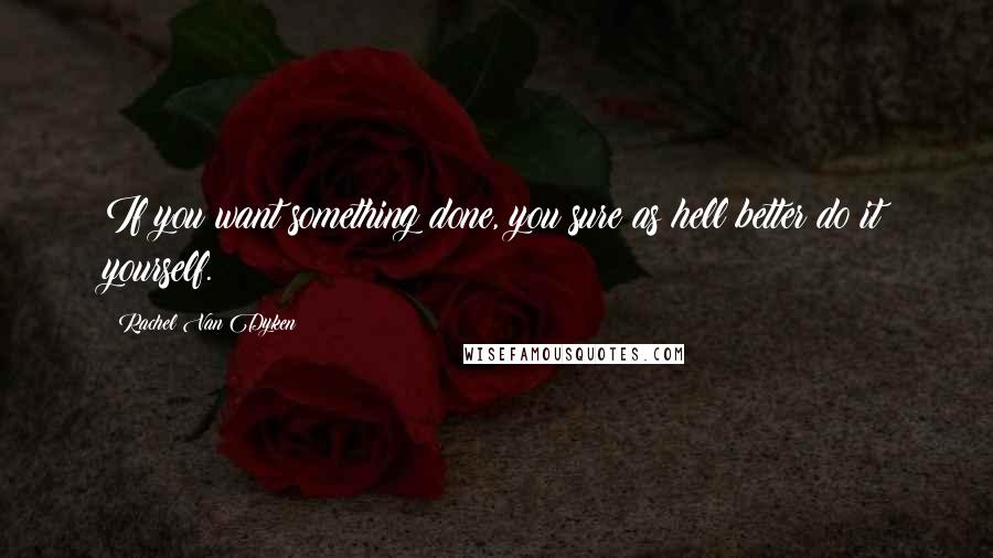 Rachel Van Dyken Quotes: If you want something done, you sure as hell better do it yourself.