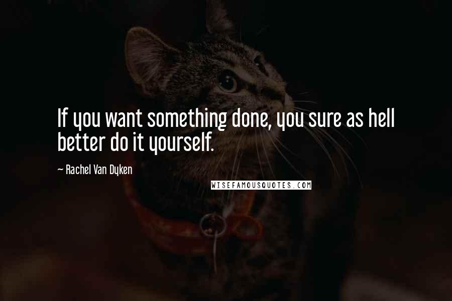 Rachel Van Dyken Quotes: If you want something done, you sure as hell better do it yourself.