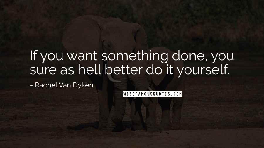 Rachel Van Dyken Quotes: If you want something done, you sure as hell better do it yourself.