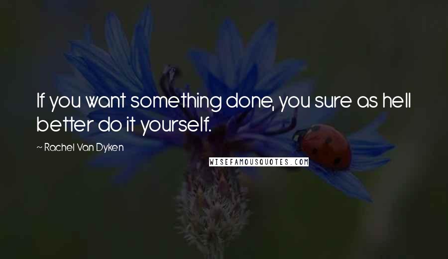 Rachel Van Dyken Quotes: If you want something done, you sure as hell better do it yourself.