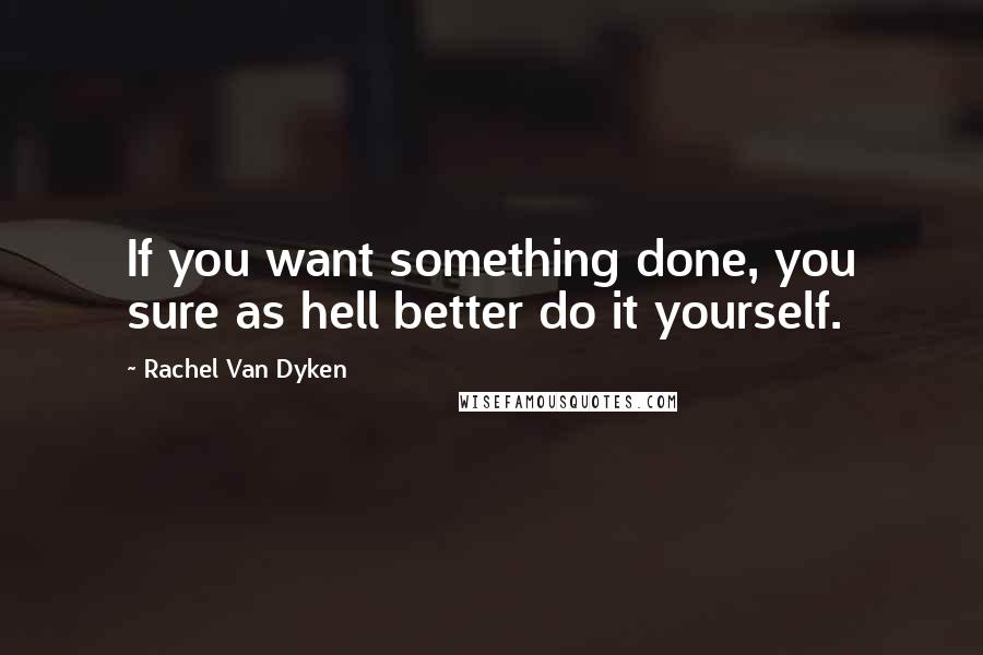 Rachel Van Dyken Quotes: If you want something done, you sure as hell better do it yourself.