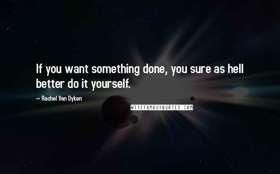 Rachel Van Dyken Quotes: If you want something done, you sure as hell better do it yourself.