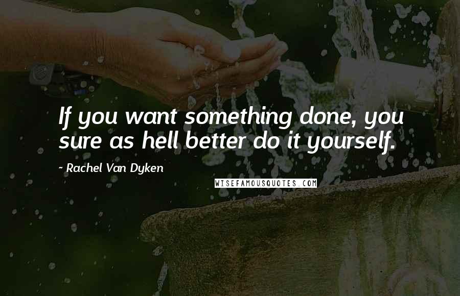 Rachel Van Dyken Quotes: If you want something done, you sure as hell better do it yourself.