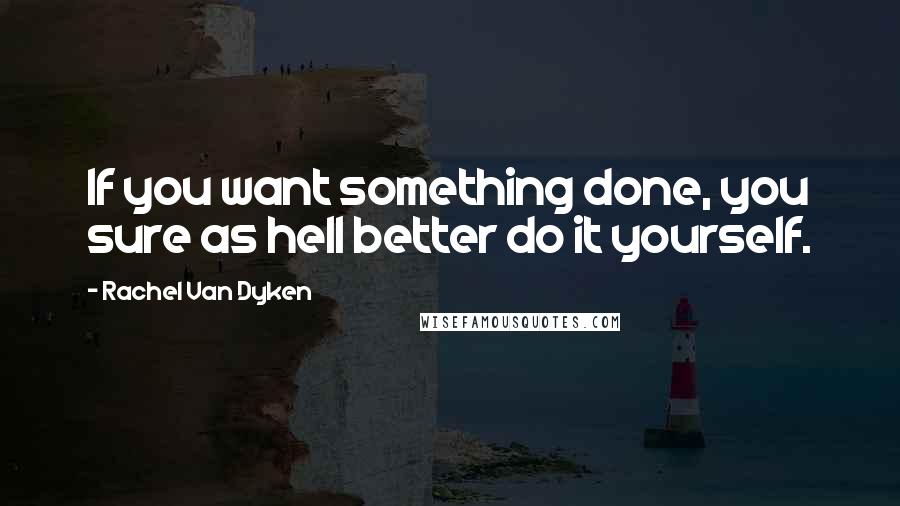 Rachel Van Dyken Quotes: If you want something done, you sure as hell better do it yourself.