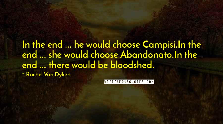 Rachel Van Dyken Quotes: In the end ... he would choose Campisi.In the end ... she would choose Abandonato.In the end ... there would be bloodshed.