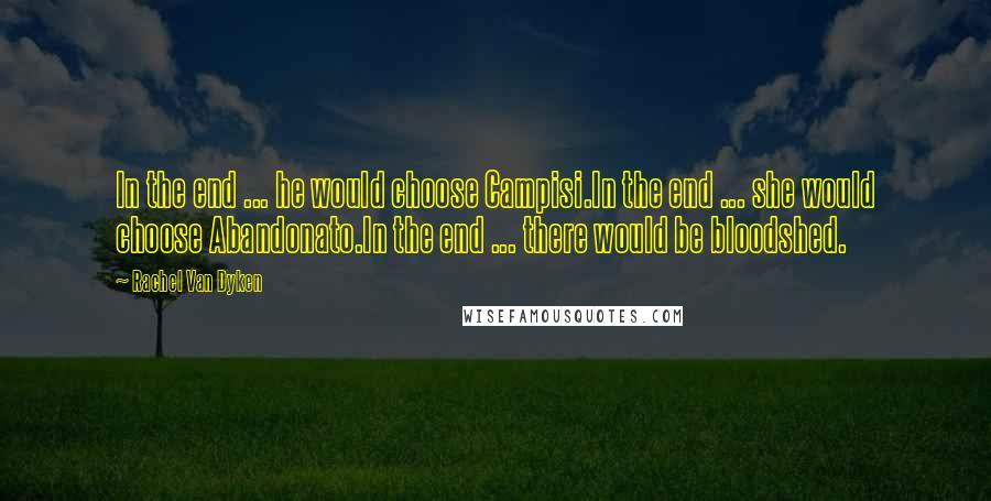 Rachel Van Dyken Quotes: In the end ... he would choose Campisi.In the end ... she would choose Abandonato.In the end ... there would be bloodshed.