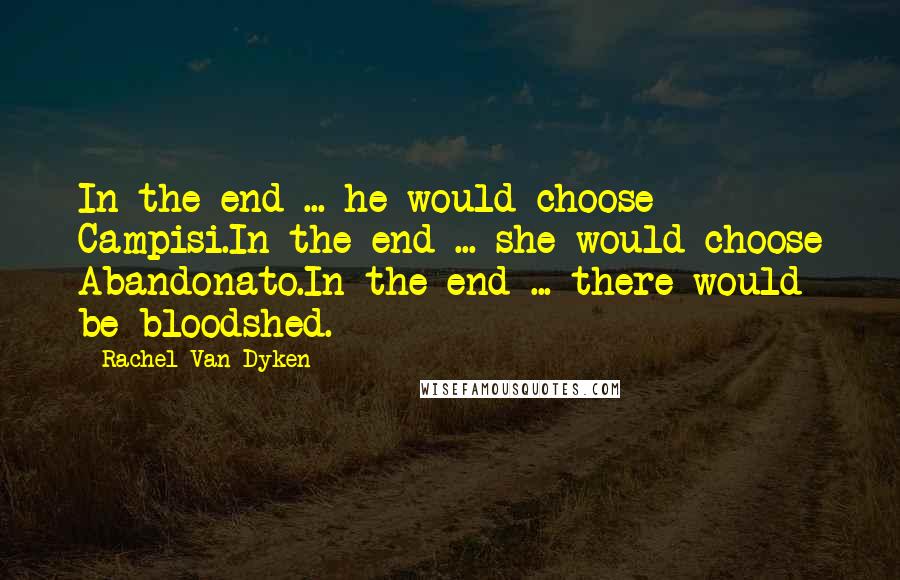 Rachel Van Dyken Quotes: In the end ... he would choose Campisi.In the end ... she would choose Abandonato.In the end ... there would be bloodshed.