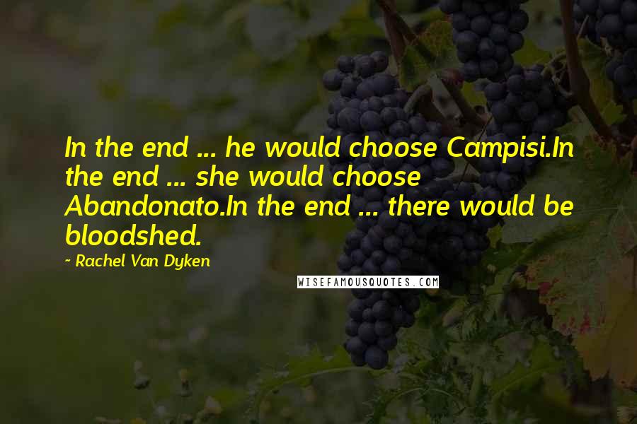 Rachel Van Dyken Quotes: In the end ... he would choose Campisi.In the end ... she would choose Abandonato.In the end ... there would be bloodshed.