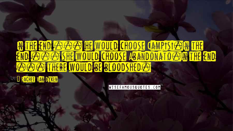 Rachel Van Dyken Quotes: In the end ... he would choose Campisi.In the end ... she would choose Abandonato.In the end ... there would be bloodshed.