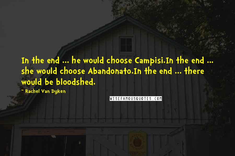 Rachel Van Dyken Quotes: In the end ... he would choose Campisi.In the end ... she would choose Abandonato.In the end ... there would be bloodshed.