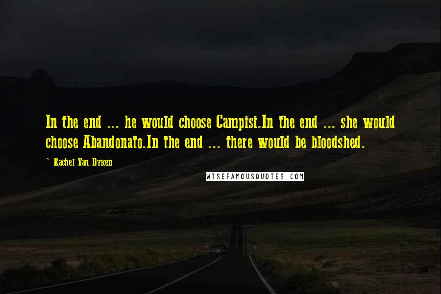 Rachel Van Dyken Quotes: In the end ... he would choose Campisi.In the end ... she would choose Abandonato.In the end ... there would be bloodshed.