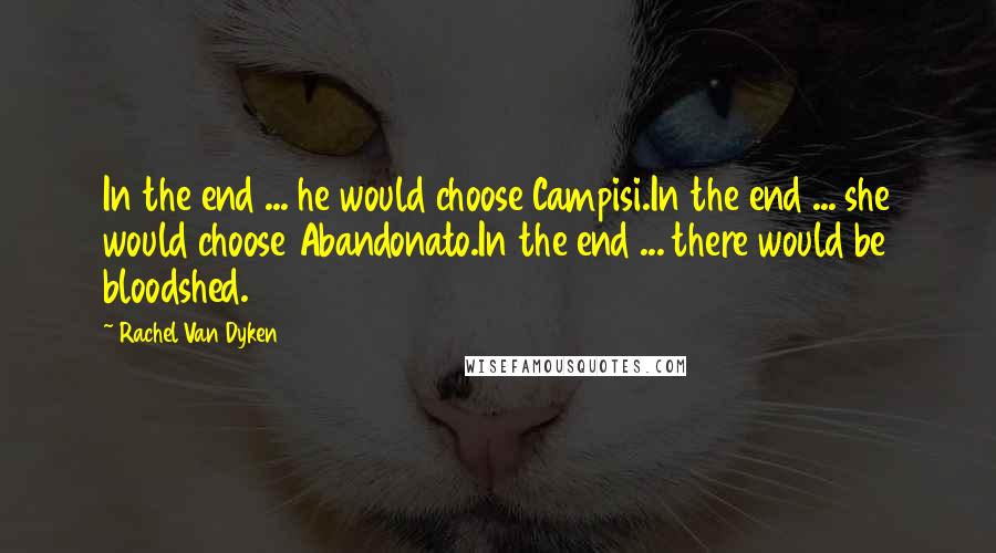 Rachel Van Dyken Quotes: In the end ... he would choose Campisi.In the end ... she would choose Abandonato.In the end ... there would be bloodshed.