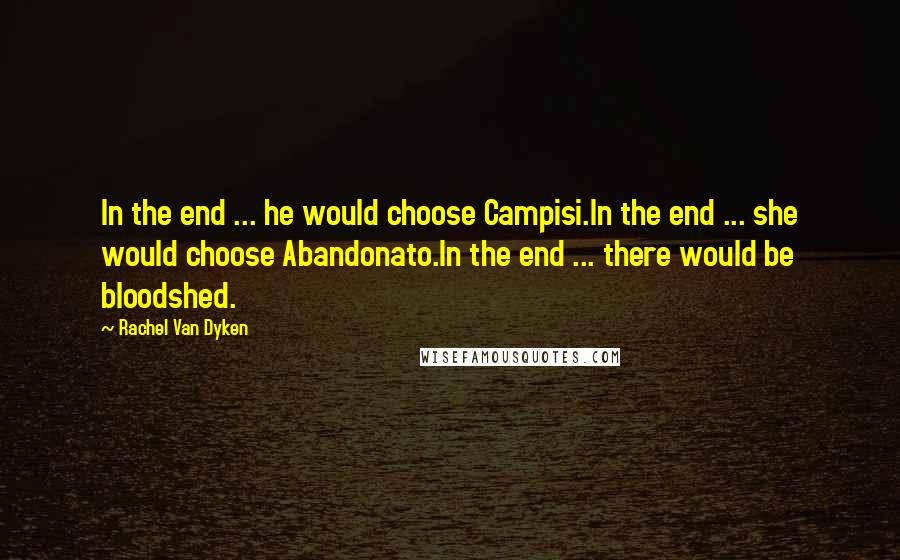 Rachel Van Dyken Quotes: In the end ... he would choose Campisi.In the end ... she would choose Abandonato.In the end ... there would be bloodshed.