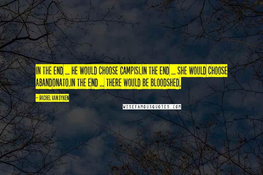 Rachel Van Dyken Quotes: In the end ... he would choose Campisi.In the end ... she would choose Abandonato.In the end ... there would be bloodshed.