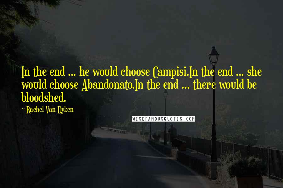 Rachel Van Dyken Quotes: In the end ... he would choose Campisi.In the end ... she would choose Abandonato.In the end ... there would be bloodshed.