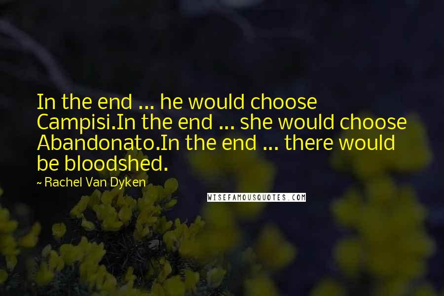 Rachel Van Dyken Quotes: In the end ... he would choose Campisi.In the end ... she would choose Abandonato.In the end ... there would be bloodshed.