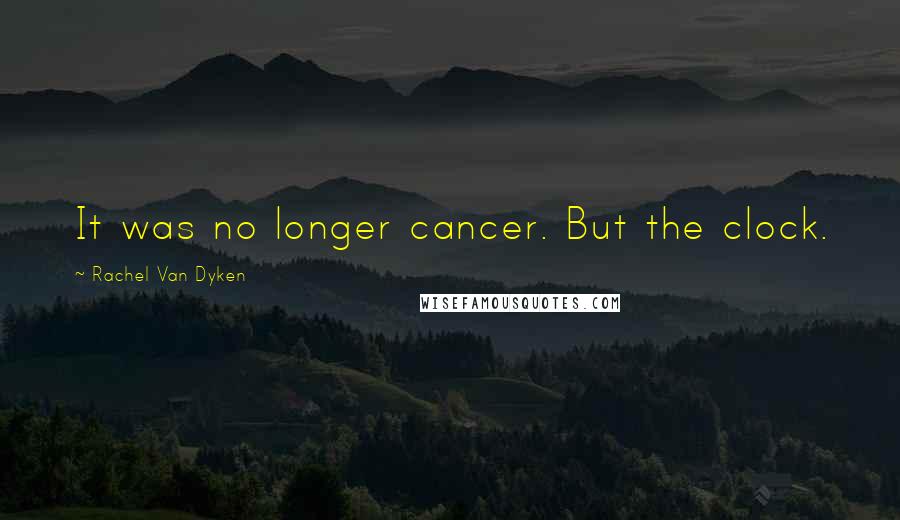 Rachel Van Dyken Quotes: It was no longer cancer. But the clock.