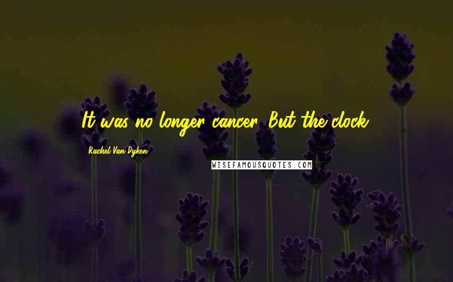 Rachel Van Dyken Quotes: It was no longer cancer. But the clock.