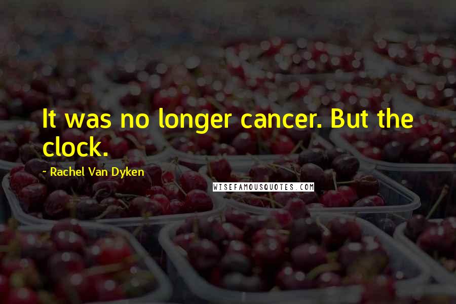 Rachel Van Dyken Quotes: It was no longer cancer. But the clock.