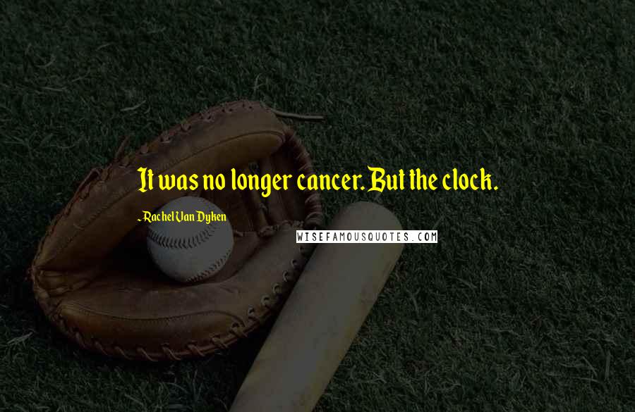 Rachel Van Dyken Quotes: It was no longer cancer. But the clock.