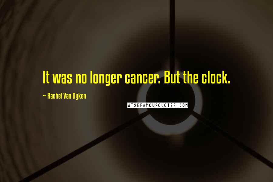 Rachel Van Dyken Quotes: It was no longer cancer. But the clock.