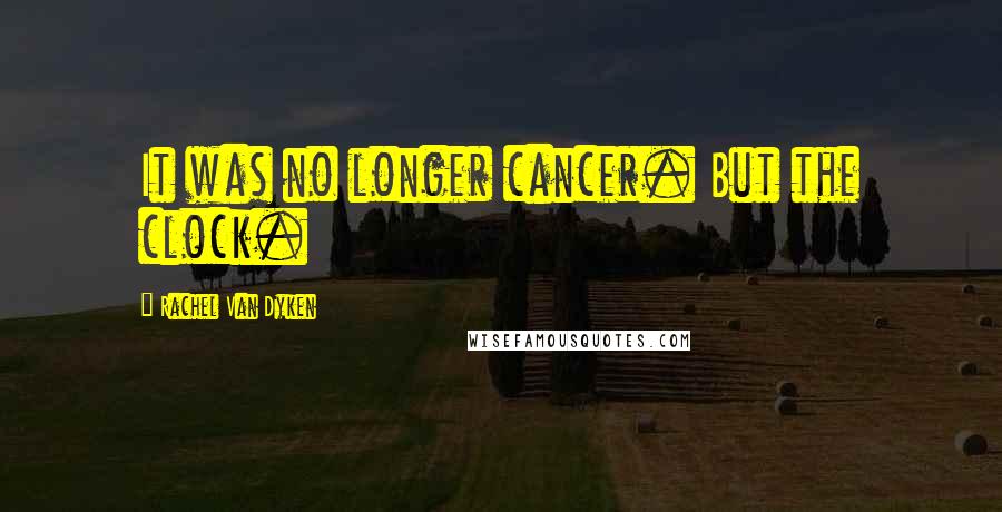 Rachel Van Dyken Quotes: It was no longer cancer. But the clock.