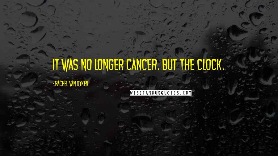 Rachel Van Dyken Quotes: It was no longer cancer. But the clock.