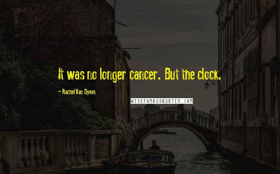 Rachel Van Dyken Quotes: It was no longer cancer. But the clock.
