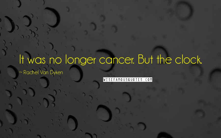 Rachel Van Dyken Quotes: It was no longer cancer. But the clock.