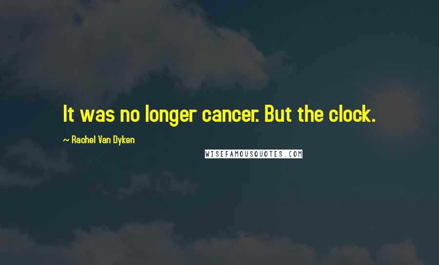 Rachel Van Dyken Quotes: It was no longer cancer. But the clock.