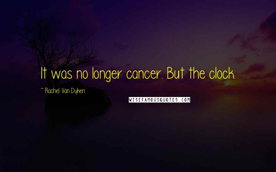 Rachel Van Dyken Quotes: It was no longer cancer. But the clock.