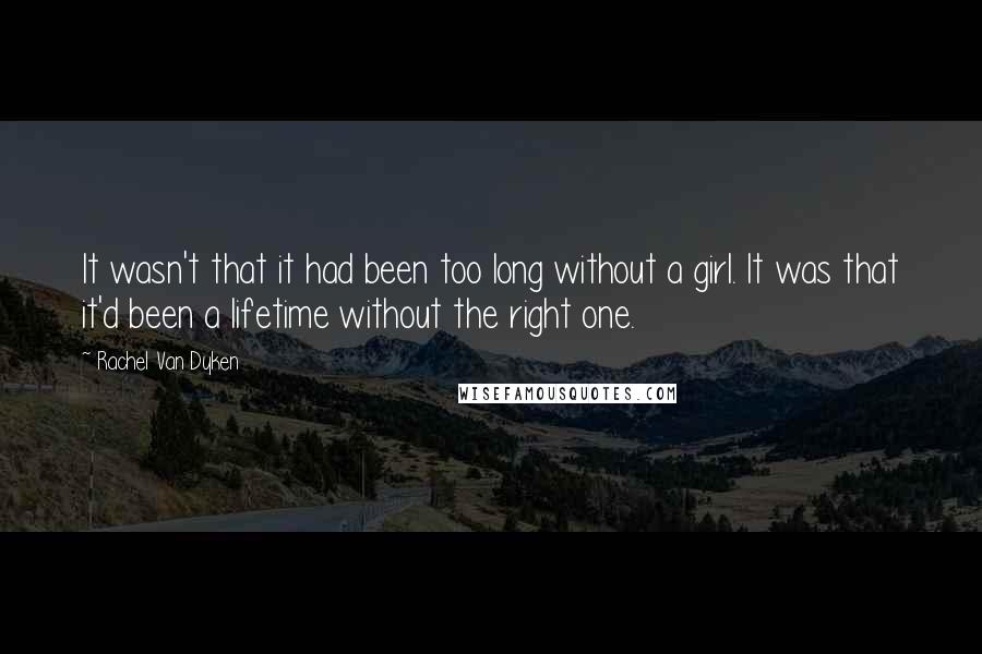 Rachel Van Dyken Quotes: It wasn't that it had been too long without a girl. It was that it'd been a lifetime without the right one.