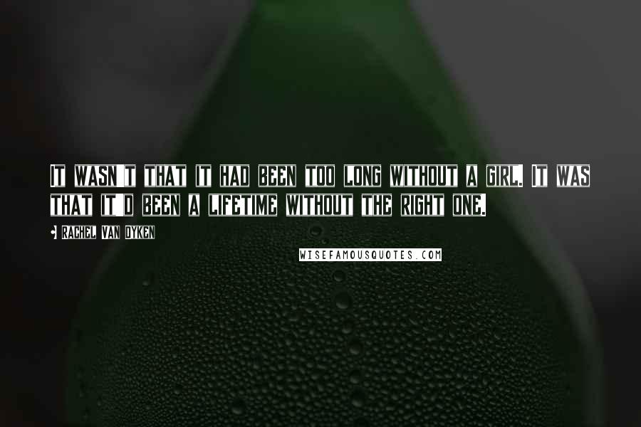 Rachel Van Dyken Quotes: It wasn't that it had been too long without a girl. It was that it'd been a lifetime without the right one.