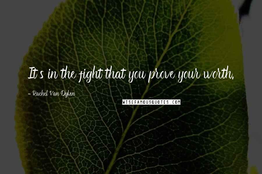Rachel Van Dyken Quotes: It's in the fight that you prove your worth.