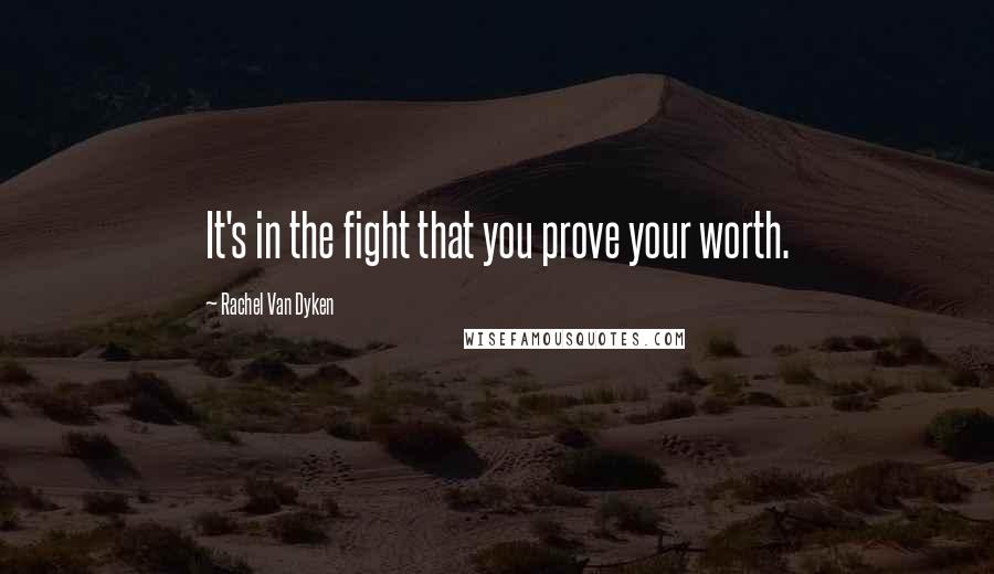 Rachel Van Dyken Quotes: It's in the fight that you prove your worth.