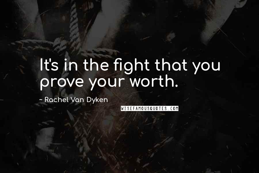 Rachel Van Dyken Quotes: It's in the fight that you prove your worth.
