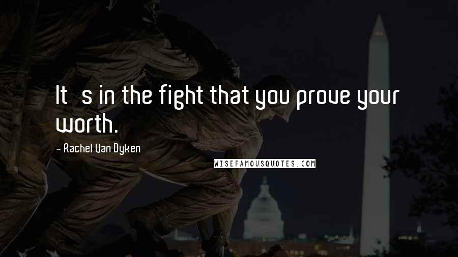 Rachel Van Dyken Quotes: It's in the fight that you prove your worth.