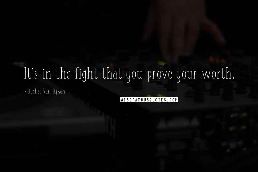 Rachel Van Dyken Quotes: It's in the fight that you prove your worth.