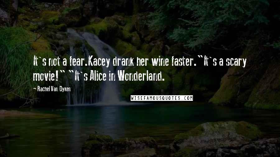 Rachel Van Dyken Quotes: It's not a fear.Kacey drank her wine faster."It's a scary movie!" "It's Alice in Wonderland.