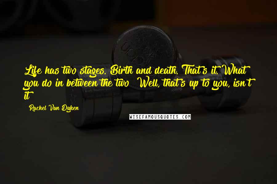Rachel Van Dyken Quotes: Life has two stages. Birth and death. That's it. What you do in between the two? Well, that's up to you, isn't it?